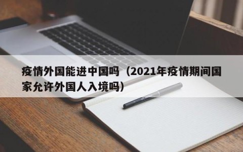 疫情外国能进中国吗（2021年疫情期间国家允许外国人入境吗）