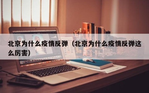 北京为什么疫情反弹（北京为什么疫情反弹这么厉害）